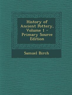 Couverture_History of Ancient Pottery, Volume 1 - Primary Source Edition