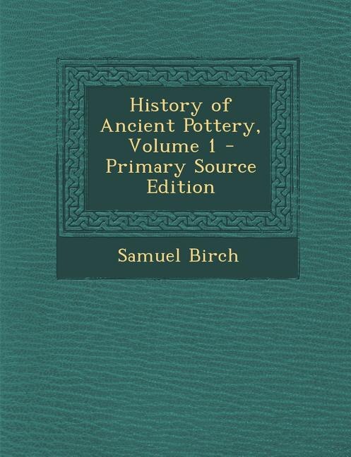 Couverture_History of Ancient Pottery, Volume 1 - Primary Source Edition