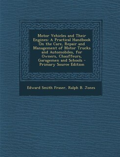 Motor Vehicles and Their Engines: A Practical Handbook On the Care, Repair and Management of Motor Trucks and Automobiles, for Owners