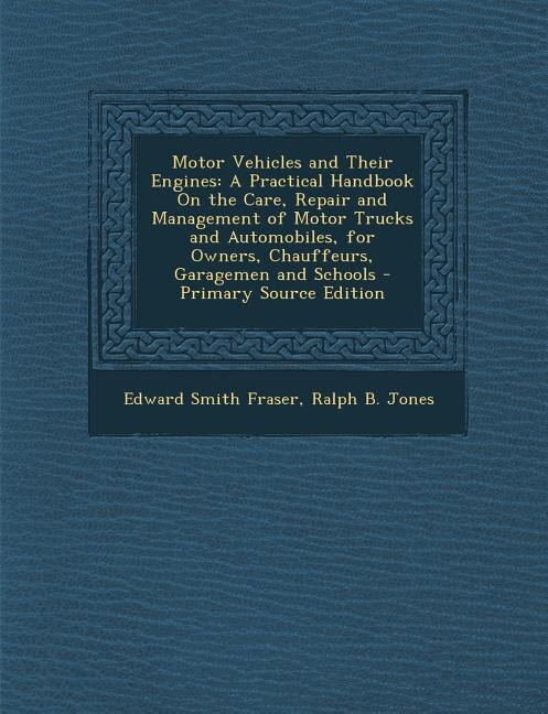 Motor Vehicles and Their Engines: A Practical Handbook On the Care, Repair and Management of Motor Trucks and Automobiles, for Owners