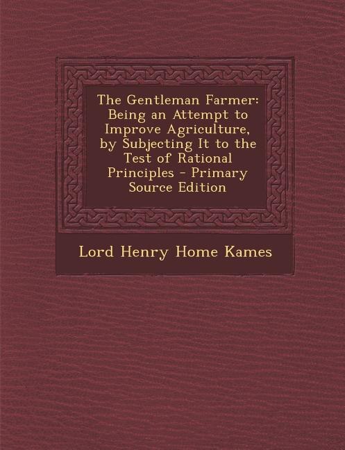 The Gentleman Farmer: Being an Attempt to Improve Agriculture, by Subjecting It to the Test of Rational Principles - Prim