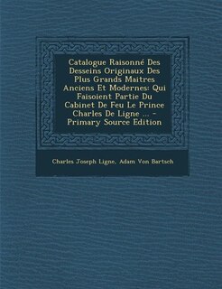 Catalogue Raisonné Des Desseins Originaux Des Plus Grands Maitres Anciens Et Modernes: Qui Faisoient Partie Du Cabinet De Feu Le Prince Charles De Ligne ... - Primary Source Edition