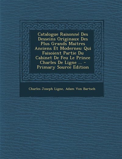 Catalogue Raisonné Des Desseins Originaux Des Plus Grands Maitres Anciens Et Modernes: Qui Faisoient Partie Du Cabinet De Feu Le Prince Charles De Ligne ... - Primary Source Edition