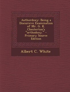 Authordoxy: Being a Discursive Examination of Mr. G. K. Chesterton's orthodoxy.