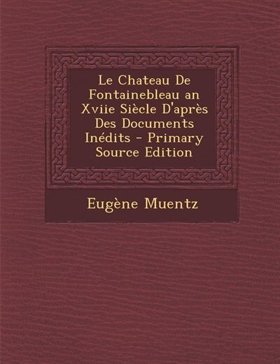 Front cover_Le Chateau De Fontainebleau an Xviie Siècle D'après Des Documents Inédits - Primary Source Edition