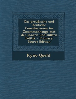 Das preußische und deutsche Consularwesen im Zusammenhange mit der innern und äußern Politik - Primary Source Edition