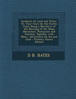 Incidents On Land and Water, Or, Four Years On the Pacific Coast: Being a Narrative of the Burning of the Ships Nonantum, Humayoon and Fanchon, Together with Many, A