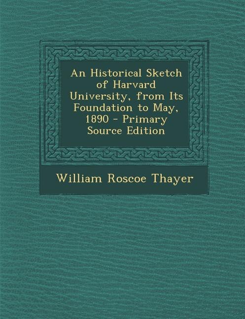 Front cover_An Historical Sketch of Harvard University, from Its Foundation to May, 1890 - Primary Source Edition