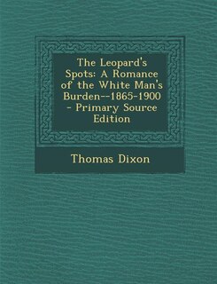 The Leopard's Spots: A Romance of the White Man's Burden--1865-1900 - Primary Source Edition