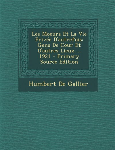 Les Moeurs Et La Vie Privée D'autrefois: Gens De Cour Et D'autres Lieux ... 1921 - Primary Source Edition