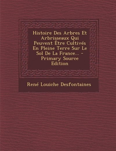 Histoire Des Arbres Et Arbrisseaux Qui Peuvent Être Cultivés En Pleine Terre Sur Le Sol De La France... - Primary Source Edition