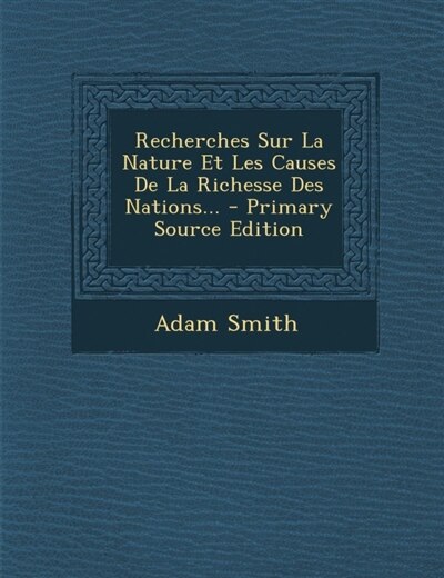 Recherches Sur La Nature Et Les Causes De La Richesse Des Nations... - Primary Source Edition