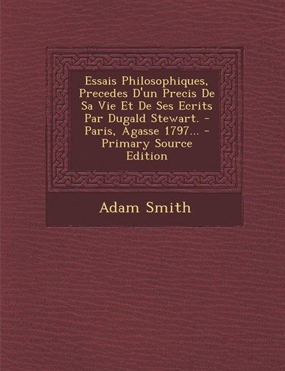 Essais Philosophiques, Precedes D'un Precis De Sa Vie Et De Ses Ecrits Par Dugald Stewart. - Paris, Agasse 1797... - Primary Source Edition
