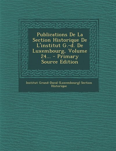 Couverture_Publications De La Section Historique De L'institut G.-d. De Luxembourg, Volume 24... - Primary Source Edition