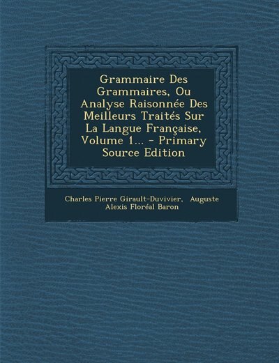 Grammaire Des Grammaires, Ou Analyse Raisonnée Des Meilleurs Traités Sur La Langue Française, Volume 1... - Primary Source Edition