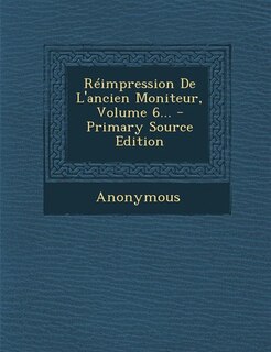 Couverture_Réimpression De L'ancien Moniteur, Volume 6... - Primary Source Edition