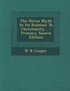 The Horus Myth In Its Relation To Christianity... - Primary Source Edition