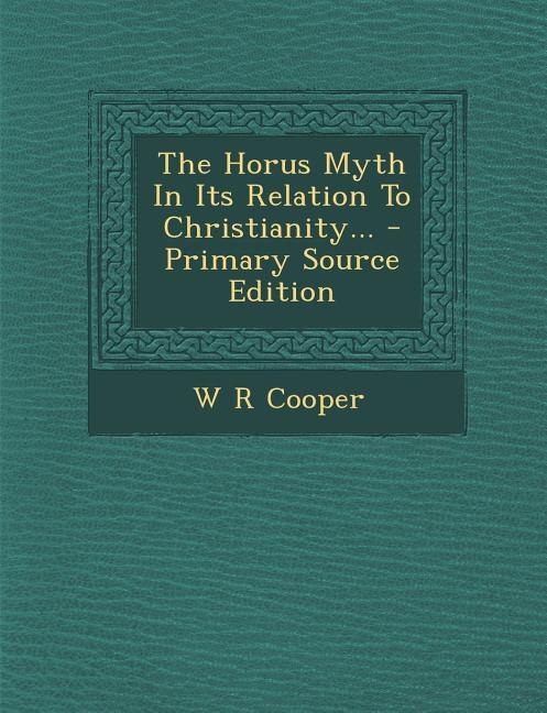 The Horus Myth In Its Relation To Christianity... - Primary Source Edition