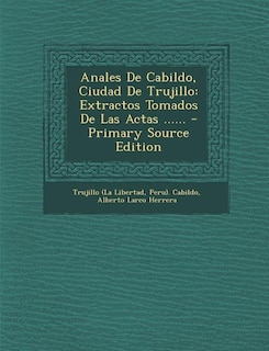 Anales De Cabildo, Ciudad De Trujillo: Extractos Tomados De Las Actas ......