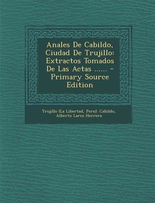 Anales De Cabildo, Ciudad De Trujillo: Extractos Tomados De Las Actas ......