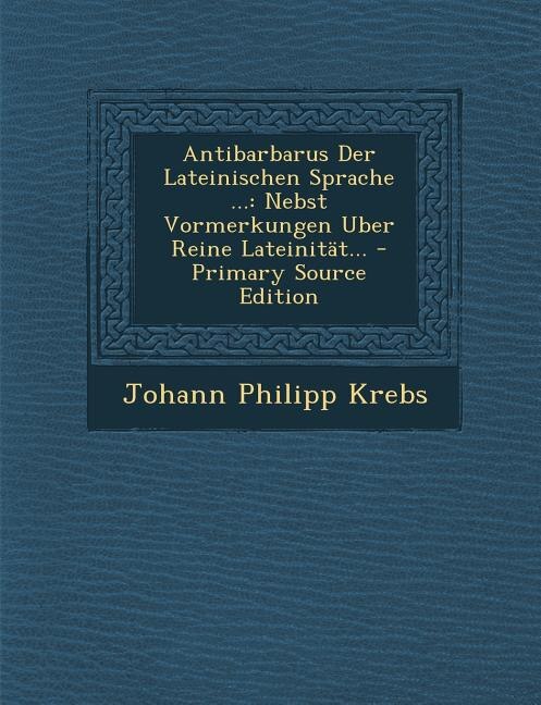 Antibarbarus Der Lateinischen Sprache ...: Nebst Vormerkungen Uber Reine Lateinität... - Primary Source Edition