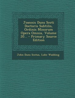 Joannis Duns Scoti Doctoris Subtilis, Ordinis Minorum Opera Omnia, Volume 20...