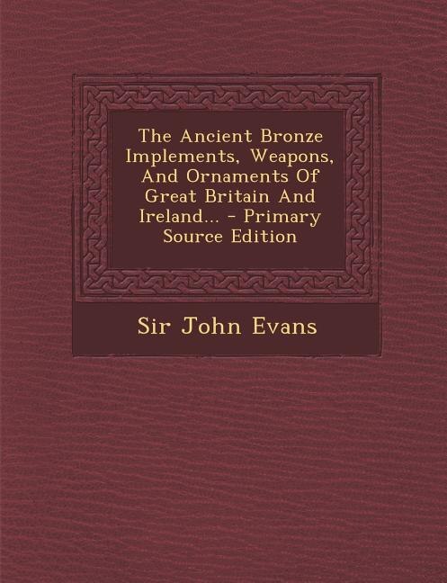 The Ancient Bronze Implements, Weapons, And Ornaments Of Great Britain And Ireland...