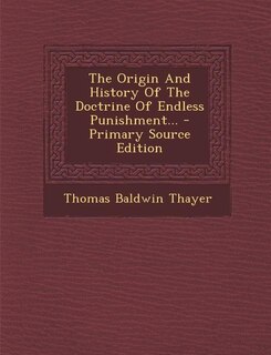 The Origin And History Of The Doctrine Of Endless Punishment... - Primary Source Edition