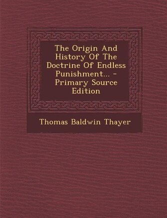 The Origin And History Of The Doctrine Of Endless Punishment... - Primary Source Edition