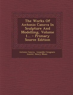 Front cover_The Works Of Antonio Canova In Sculpture And Modelling, Volume 1...