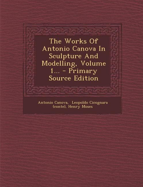 Front cover_The Works Of Antonio Canova In Sculpture And Modelling, Volume 1...