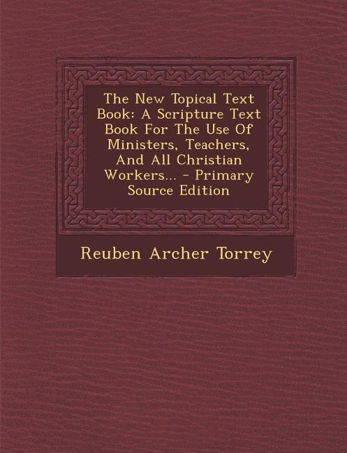 The New Topical Text Book: A Scripture Text Book For The Use Of Ministers, Teachers, And All Christian Workers... - Primary So