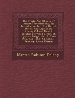 Front cover_The Origin And Objects Of Ancient Freemasonry, Its Introduction Into The United States, And Legitimacy Among Colored Men