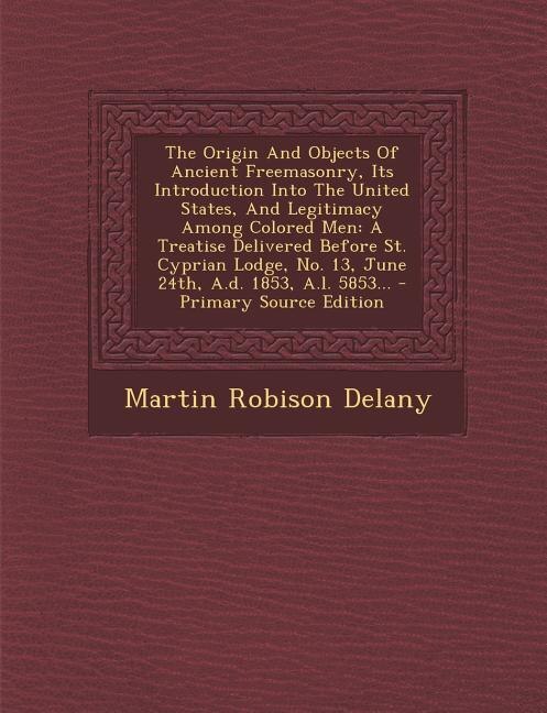 Front cover_The Origin And Objects Of Ancient Freemasonry, Its Introduction Into The United States, And Legitimacy Among Colored Men