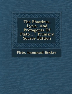 The Phaedrus, Lysis, And Protagoras Of Plato... - Primary Source Edition