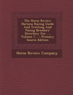 Front cover_The Horse Review Harness Racing Guide And Trotting And Pacing Breeders' Directory For ..., Volume 7... - Primary Source Edition