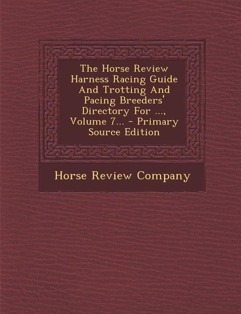 Front cover_The Horse Review Harness Racing Guide And Trotting And Pacing Breeders' Directory For ..., Volume 7... - Primary Source Edition