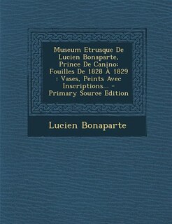 Museum Etrusque De Lucien Bonaparte, Prince De Canino: Fouilles De 1828 À 1829 : Vases, Peints Avec Inscriptions... - Primary Source Edition