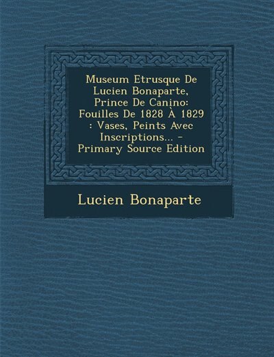 Museum Etrusque De Lucien Bonaparte, Prince De Canino: Fouilles De 1828 À 1829 : Vases, Peints Avec Inscriptions... - Primary Source Edition