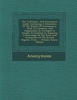 The Craftsman, And Freemason's Guide: Containing A Delineation Of The Rituals Of Freemasonry, With The Emblems And Explanations So Arrang