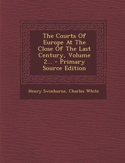 The Courts Of Europe At The Close Of The Last Century, Volume 2... - Primary Source Edition