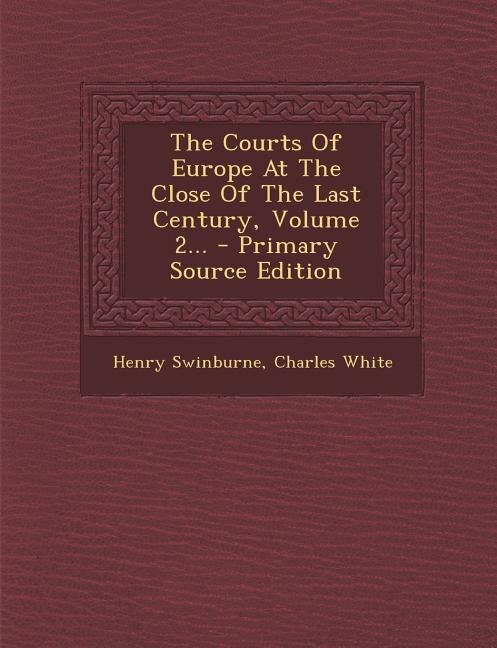 The Courts Of Europe At The Close Of The Last Century, Volume 2... - Primary Source Edition