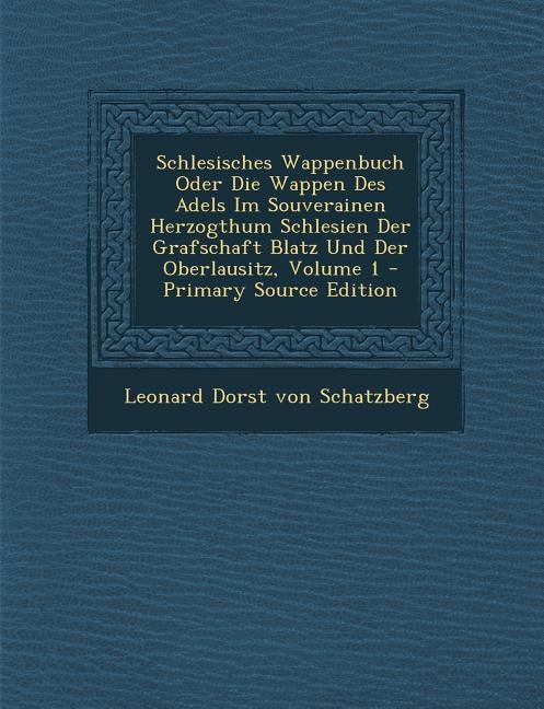 Couverture_Schlesisches Wappenbuch Oder Die Wappen Des Adels Im Souverainen Herzogthum Schlesien Der Grafschaft Blatz Und Der Oberlausitz, Volume 1