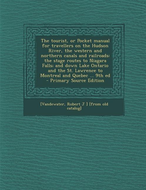 The tourist, or Pocket manual for travellers on the Hudson River, the western and northern canals and railroads: the stage routes to Niagara Falls; and down Lake Ontario and the St. Lawrence to Montreal and Quebe