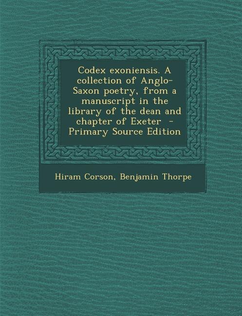 Codex exoniensis. A collection of Anglo-Saxon poetry, from a manuscript in the library of the dean and chapter of Exeter  - Primary Source Edition
