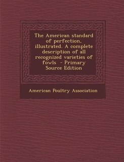 The American standard of perfection, illustrated. A complete description of all recognized varieties of fowls