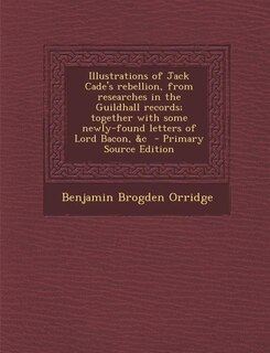 Couverture_Illustrations of Jack Cade's rebellion, from researches in the Guildhall records; together with some newly-found letters of Lord Bacon, &amp;c