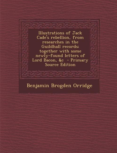 Couverture_Illustrations of Jack Cade's rebellion, from researches in the Guildhall records; together with some newly-found letters of Lord Bacon, &amp;c