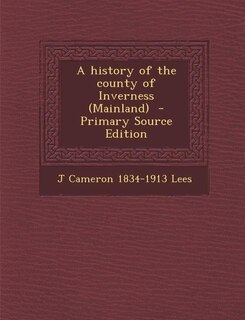 A history of the county of Inverness (Mainland)  - Primary Source Edition