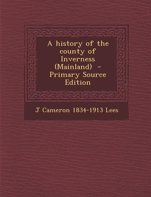 A history of the county of Inverness (Mainland)  - Primary Source Edition